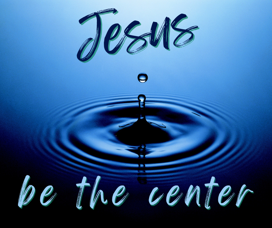 picture of a water drop hitting water. Water is rippled in concentric circles from previous drops. Text on image is "Jesus, Be the Center".